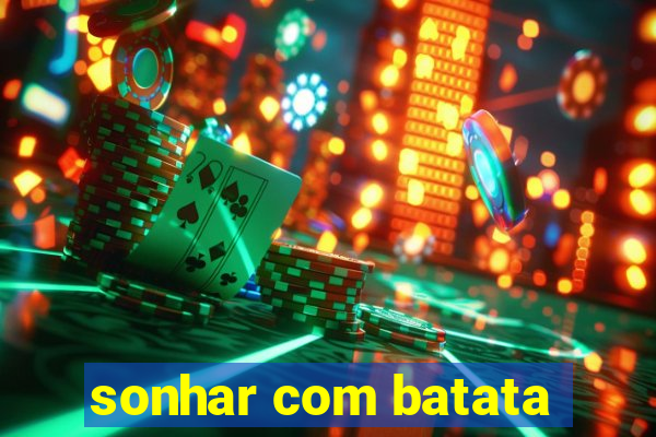 sonhar com batata